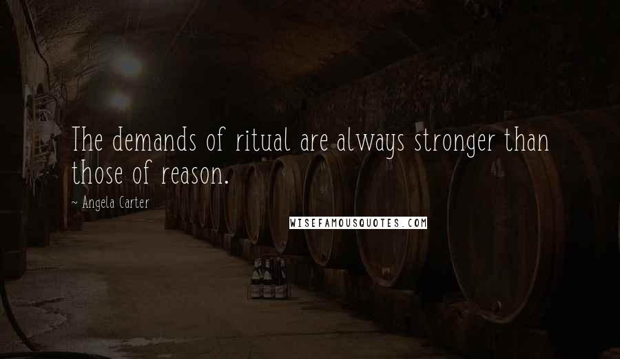 Angela Carter Quotes: The demands of ritual are always stronger than those of reason.