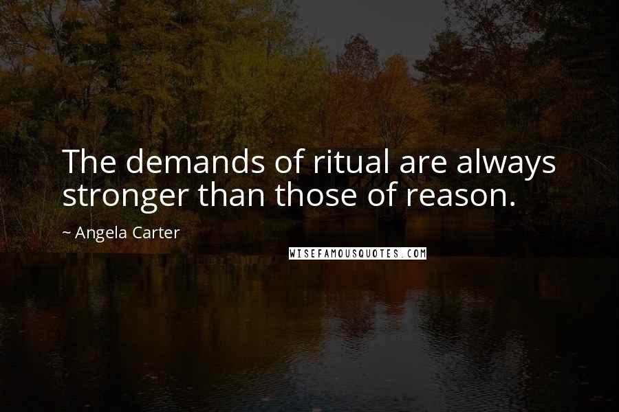 Angela Carter Quotes: The demands of ritual are always stronger than those of reason.