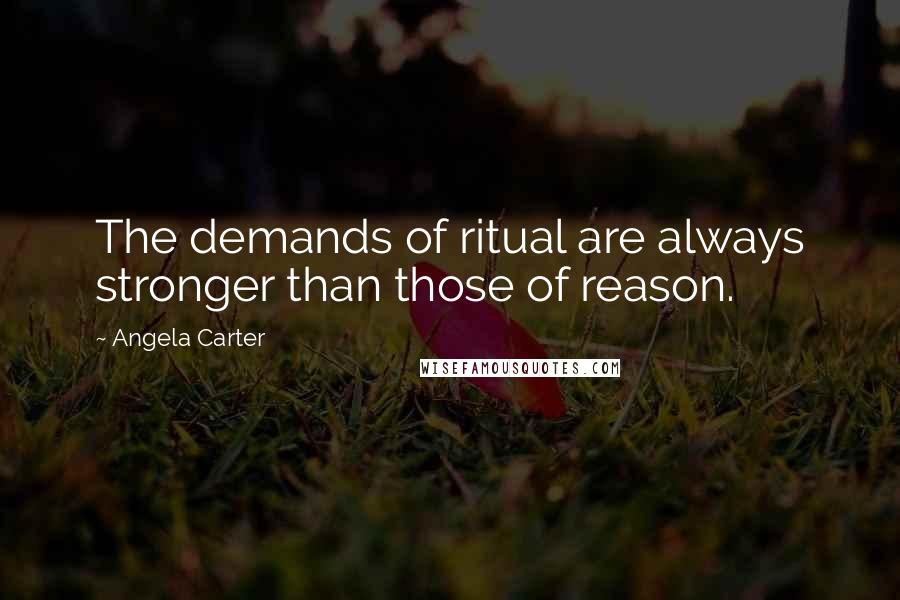 Angela Carter Quotes: The demands of ritual are always stronger than those of reason.