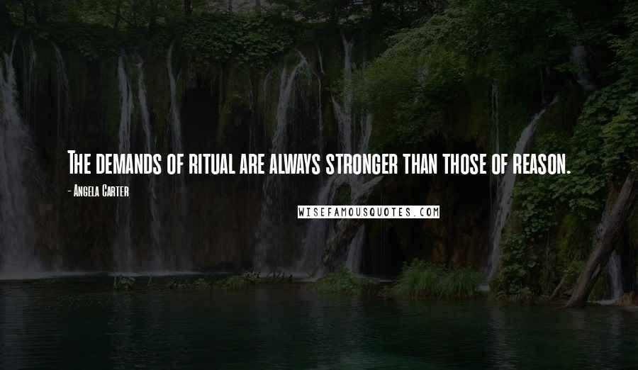 Angela Carter Quotes: The demands of ritual are always stronger than those of reason.