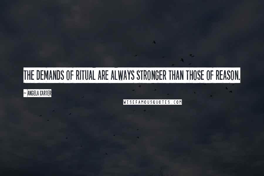 Angela Carter Quotes: The demands of ritual are always stronger than those of reason.