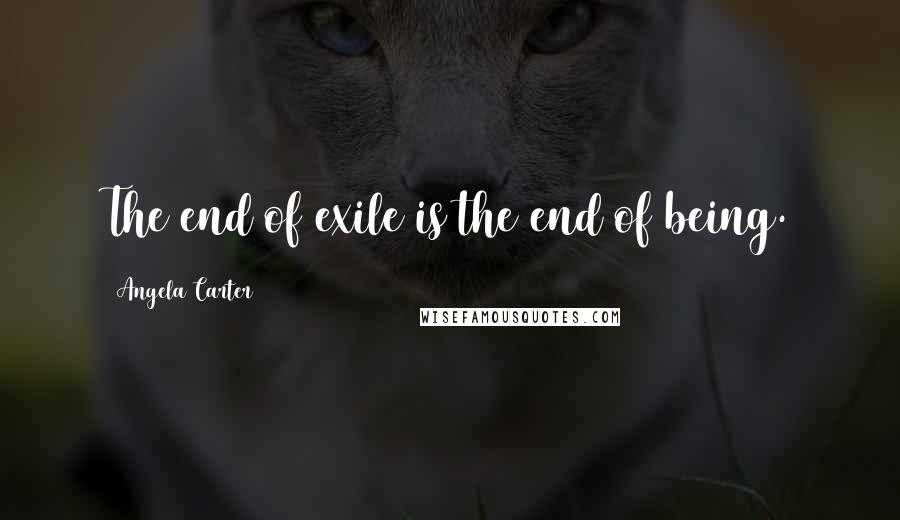 Angela Carter Quotes: The end of exile is the end of being.