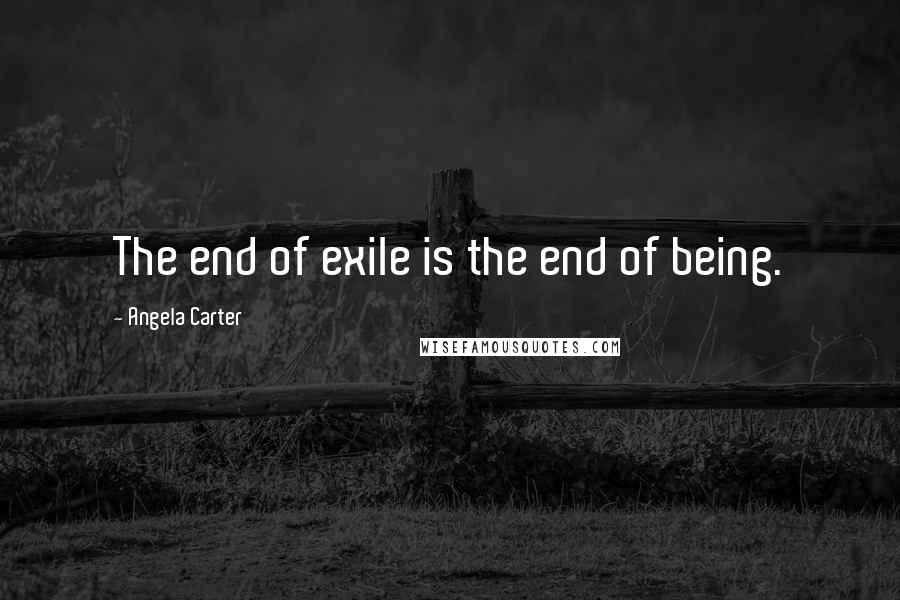 Angela Carter Quotes: The end of exile is the end of being.