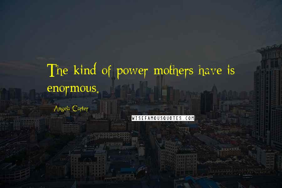 Angela Carter Quotes: The kind of power mothers have is enormous.