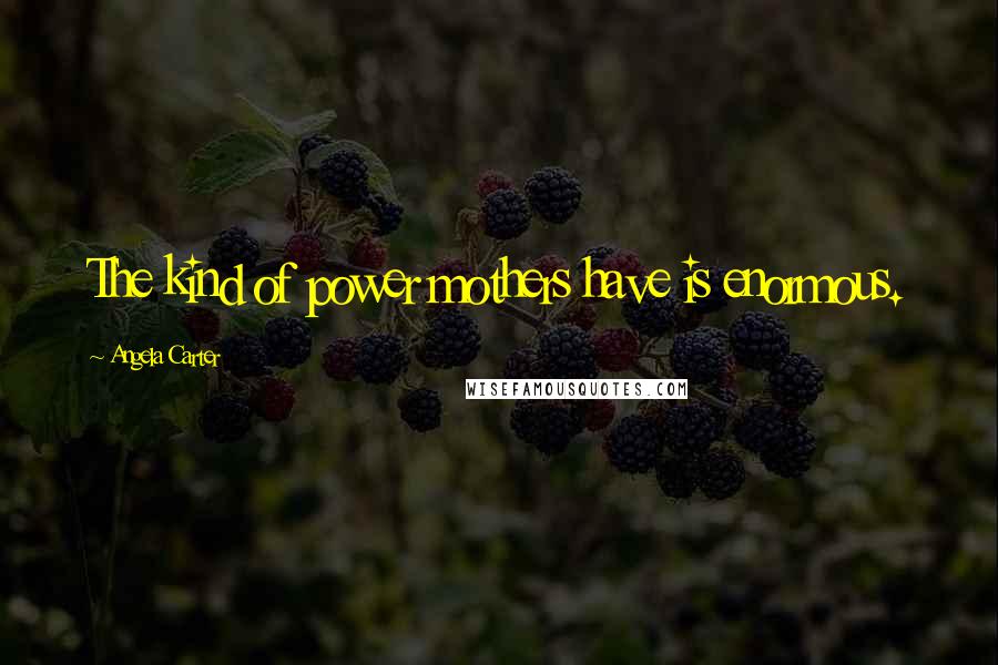 Angela Carter Quotes: The kind of power mothers have is enormous.