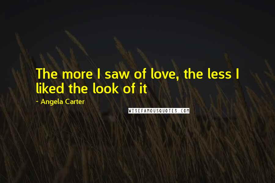 Angela Carter Quotes: The more I saw of love, the less I liked the look of it