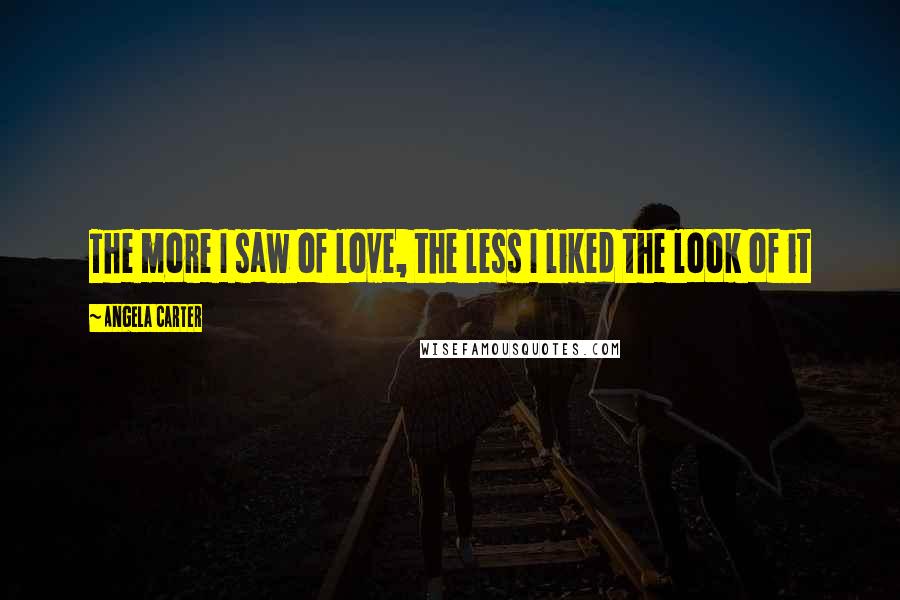 Angela Carter Quotes: The more I saw of love, the less I liked the look of it