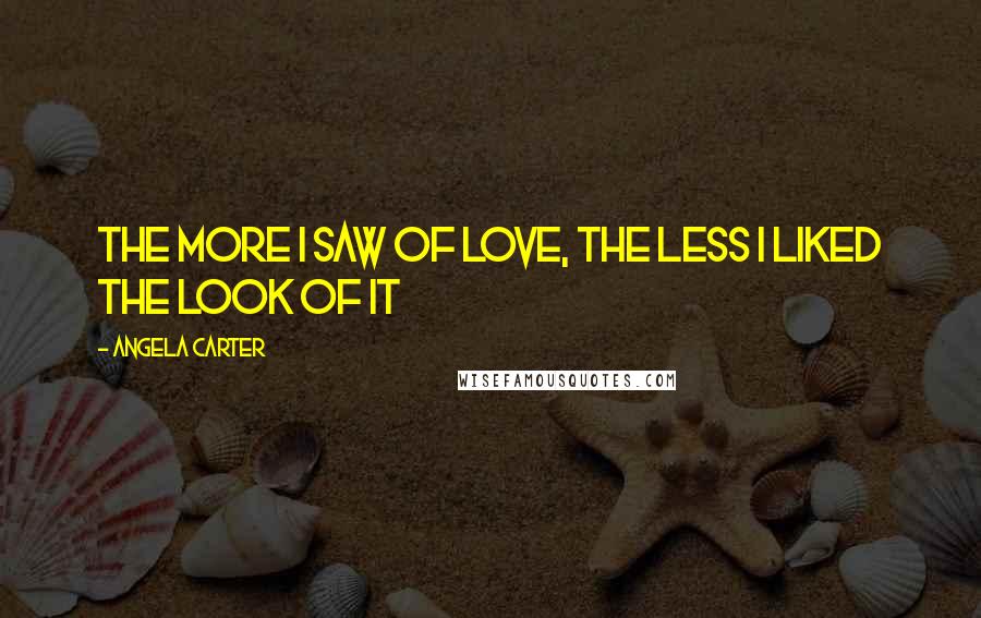 Angela Carter Quotes: The more I saw of love, the less I liked the look of it