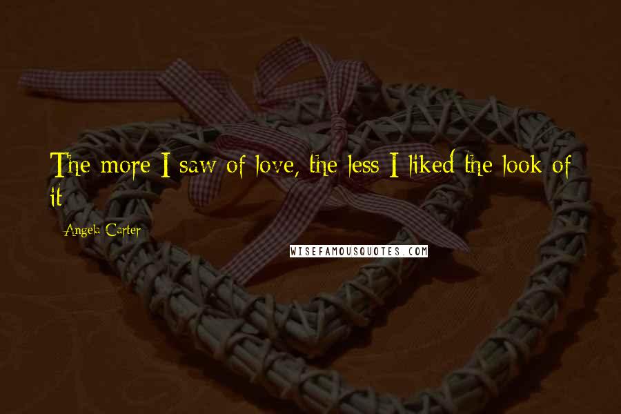 Angela Carter Quotes: The more I saw of love, the less I liked the look of it