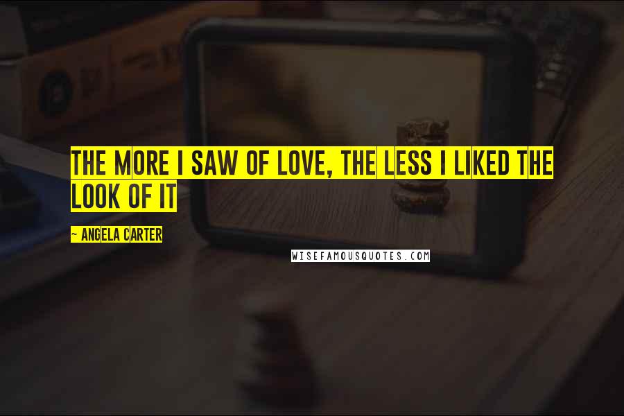 Angela Carter Quotes: The more I saw of love, the less I liked the look of it