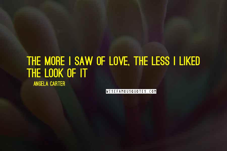 Angela Carter Quotes: The more I saw of love, the less I liked the look of it