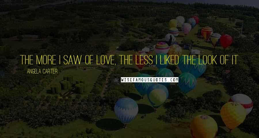 Angela Carter Quotes: The more I saw of love, the less I liked the look of it