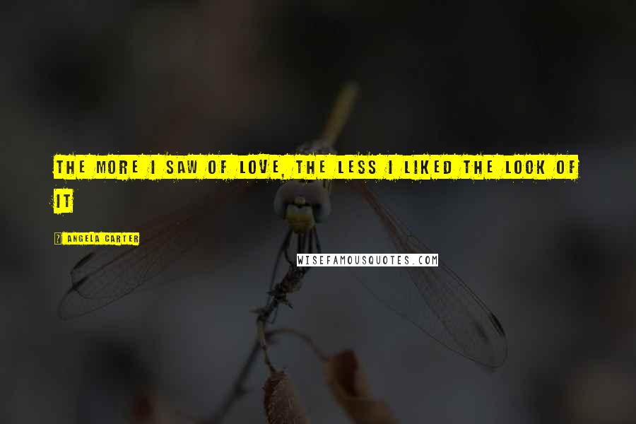 Angela Carter Quotes: The more I saw of love, the less I liked the look of it