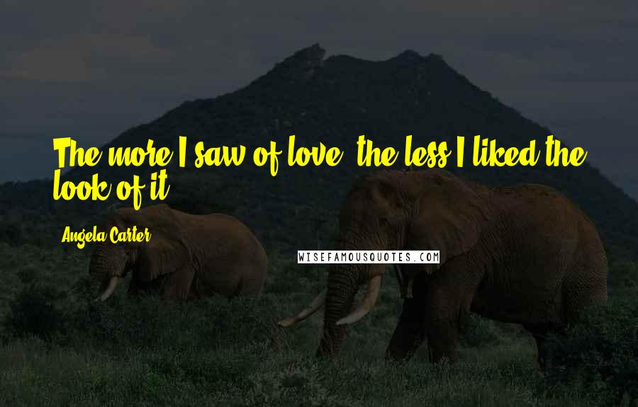 Angela Carter Quotes: The more I saw of love, the less I liked the look of it