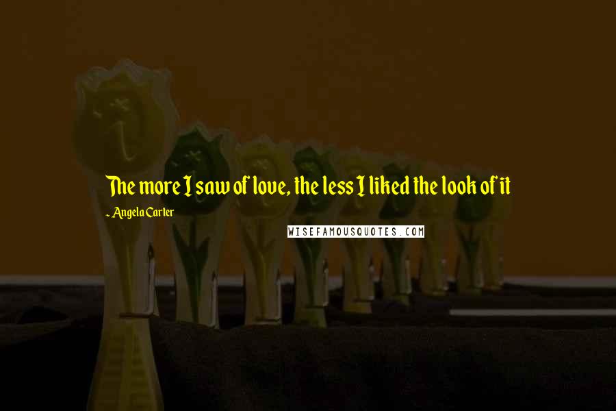 Angela Carter Quotes: The more I saw of love, the less I liked the look of it