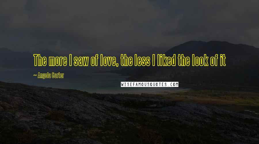 Angela Carter Quotes: The more I saw of love, the less I liked the look of it