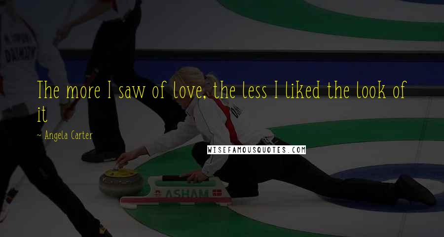 Angela Carter Quotes: The more I saw of love, the less I liked the look of it