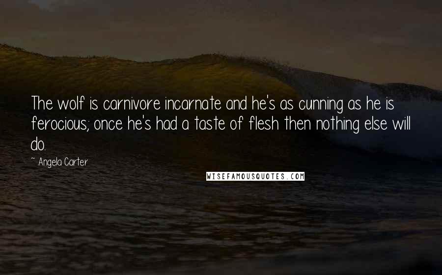 Angela Carter Quotes: The wolf is carnivore incarnate and he's as cunning as he is ferocious; once he's had a taste of flesh then nothing else will do.