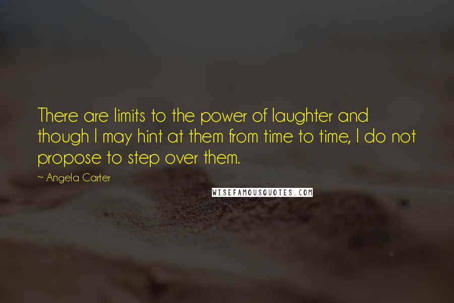 Angela Carter Quotes: There are limits to the power of laughter and though I may hint at them from time to time, I do not propose to step over them.