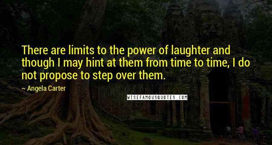 Angela Carter Quotes: There are limits to the power of laughter and though I may hint at them from time to time, I do not propose to step over them.