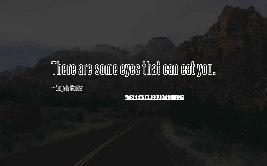 Angela Carter Quotes: There are some eyes that can eat you.