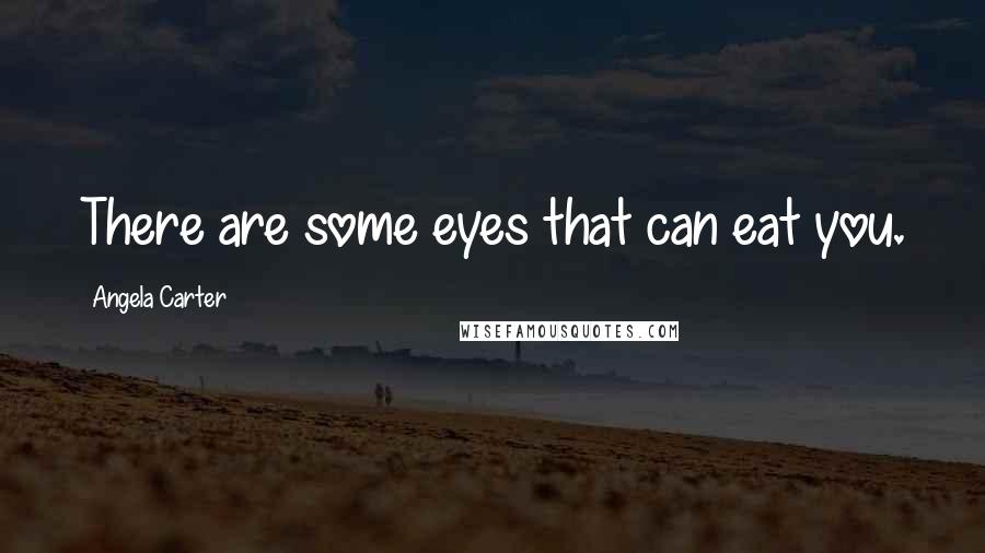 Angela Carter Quotes: There are some eyes that can eat you.