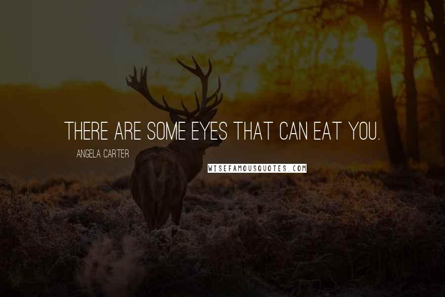 Angela Carter Quotes: There are some eyes that can eat you.