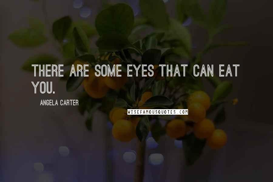 Angela Carter Quotes: There are some eyes that can eat you.