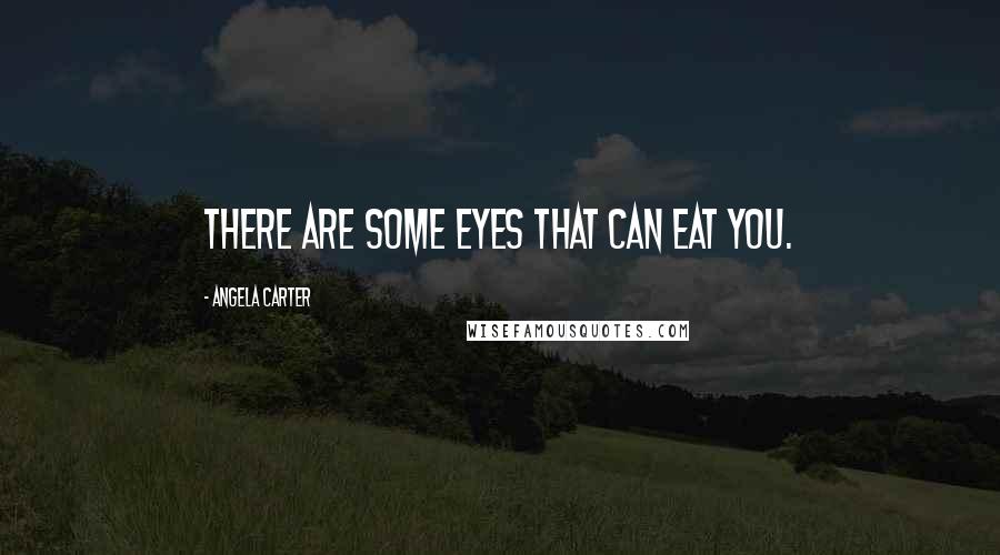Angela Carter Quotes: There are some eyes that can eat you.