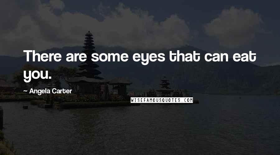 Angela Carter Quotes: There are some eyes that can eat you.