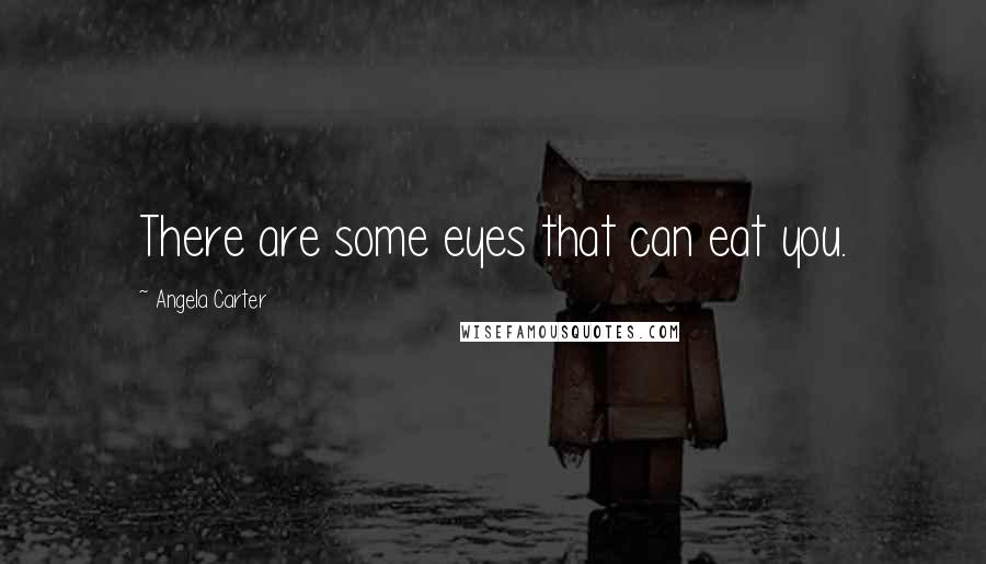 Angela Carter Quotes: There are some eyes that can eat you.
