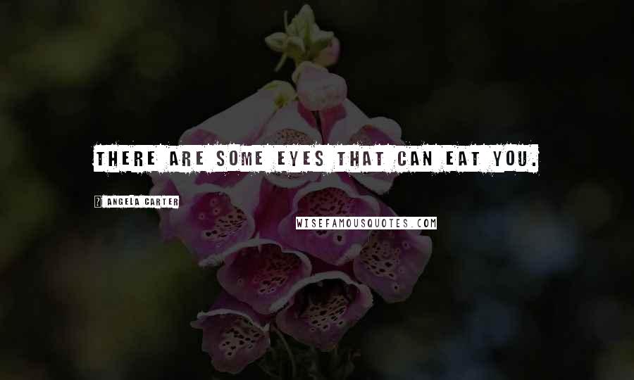 Angela Carter Quotes: There are some eyes that can eat you.