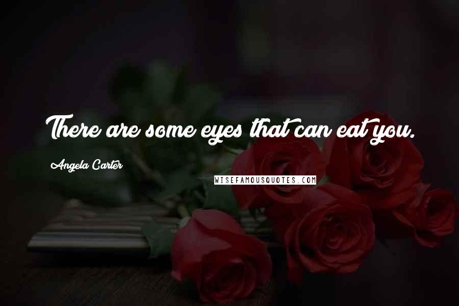 Angela Carter Quotes: There are some eyes that can eat you.