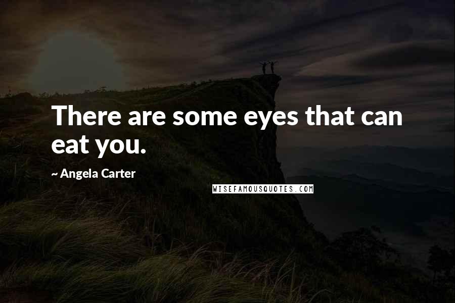 Angela Carter Quotes: There are some eyes that can eat you.