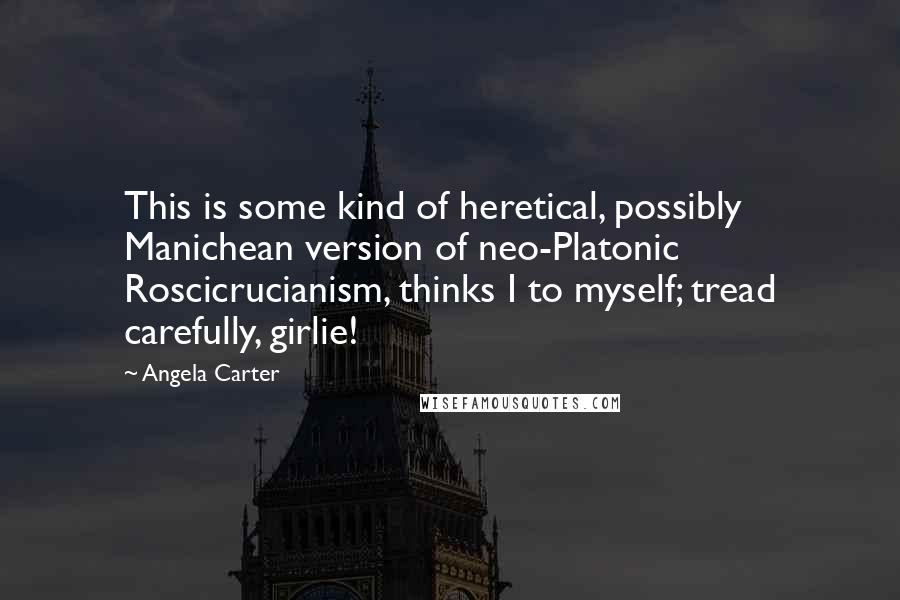 Angela Carter Quotes: This is some kind of heretical, possibly Manichean version of neo-Platonic Roscicrucianism, thinks I to myself; tread carefully, girlie!
