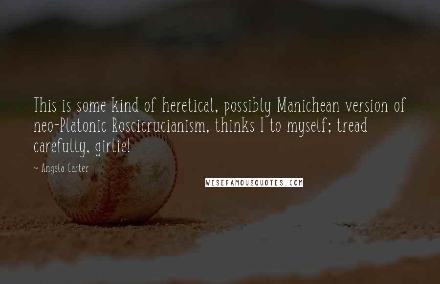 Angela Carter Quotes: This is some kind of heretical, possibly Manichean version of neo-Platonic Roscicrucianism, thinks I to myself; tread carefully, girlie!