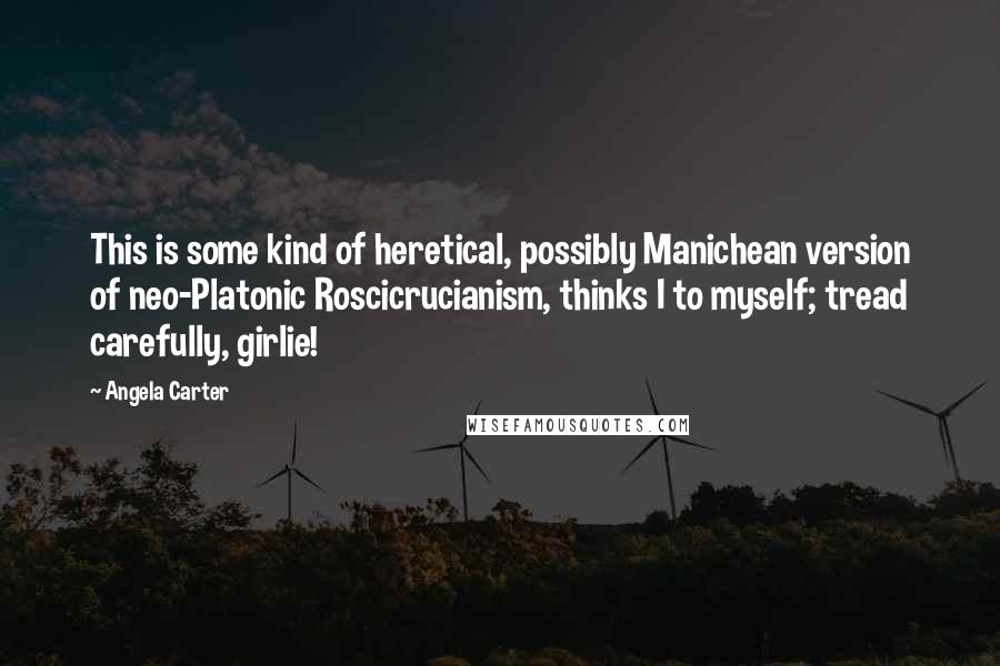 Angela Carter Quotes: This is some kind of heretical, possibly Manichean version of neo-Platonic Roscicrucianism, thinks I to myself; tread carefully, girlie!