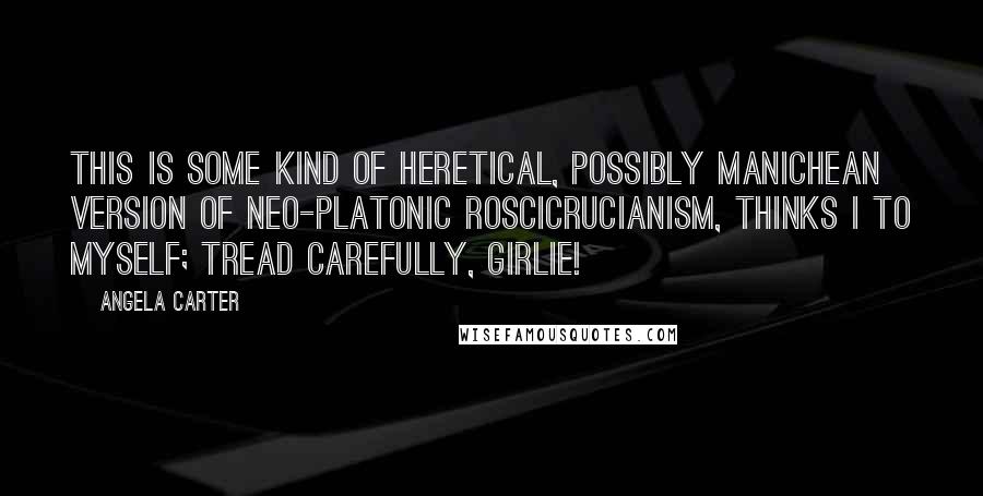 Angela Carter Quotes: This is some kind of heretical, possibly Manichean version of neo-Platonic Roscicrucianism, thinks I to myself; tread carefully, girlie!