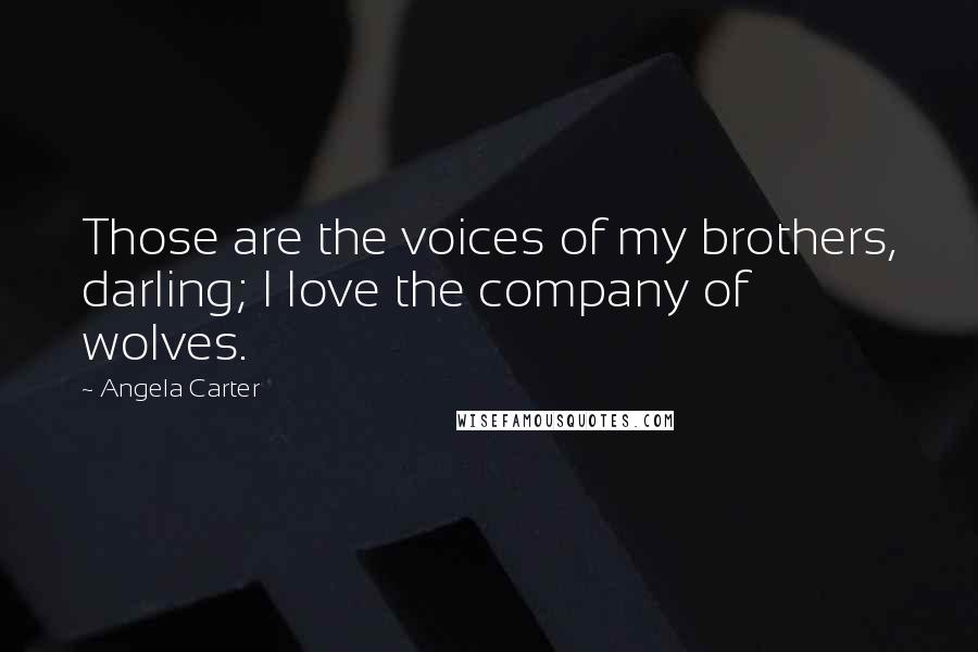 Angela Carter Quotes: Those are the voices of my brothers, darling; I love the company of wolves.