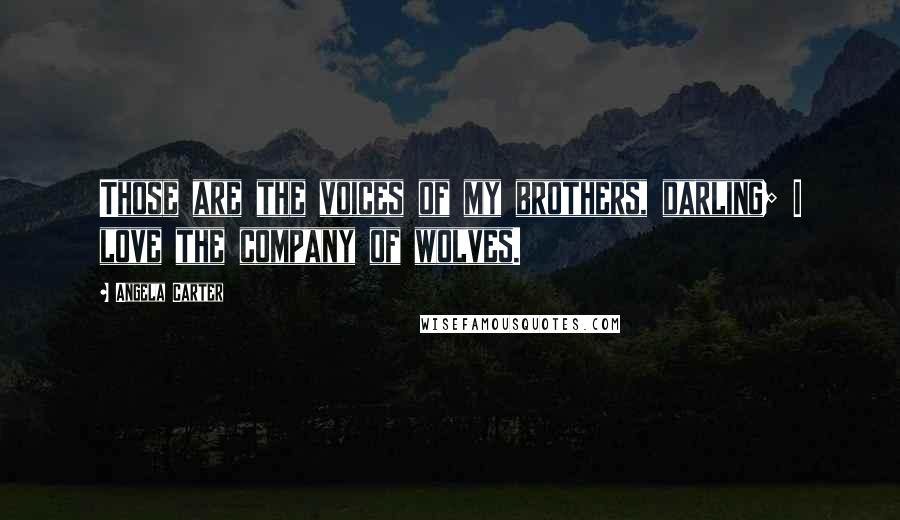 Angela Carter Quotes: Those are the voices of my brothers, darling; I love the company of wolves.