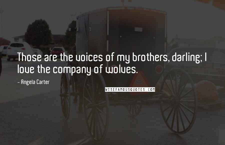 Angela Carter Quotes: Those are the voices of my brothers, darling; I love the company of wolves.