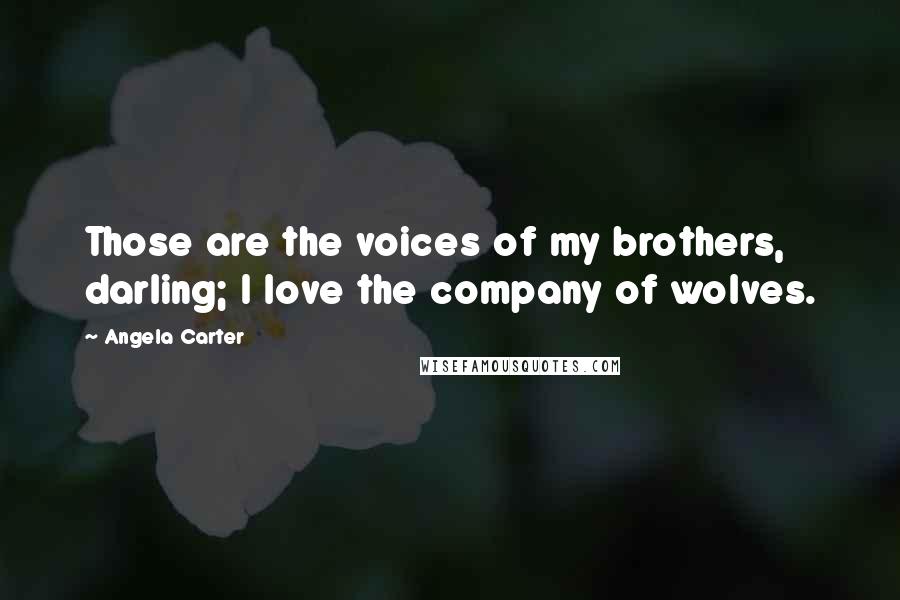 Angela Carter Quotes: Those are the voices of my brothers, darling; I love the company of wolves.