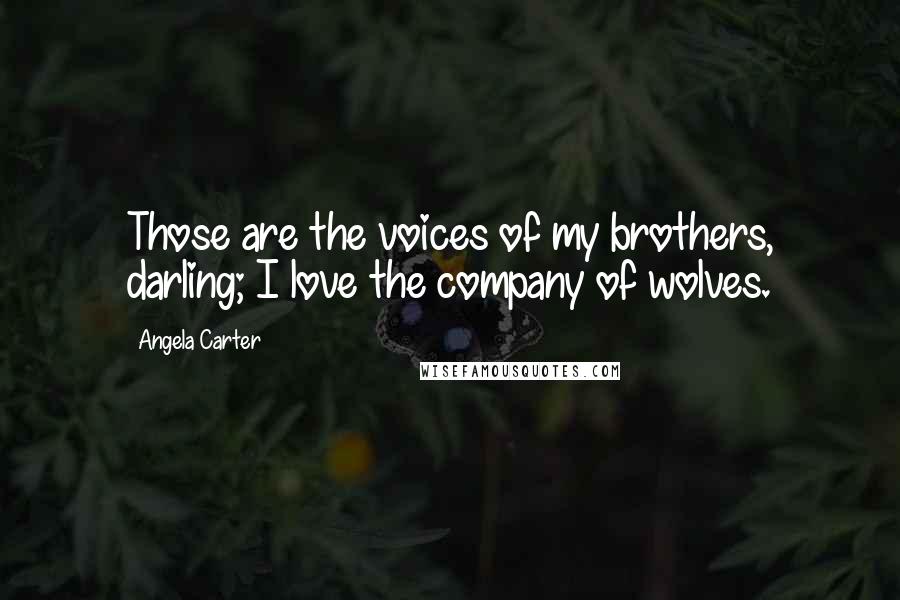 Angela Carter Quotes: Those are the voices of my brothers, darling; I love the company of wolves.