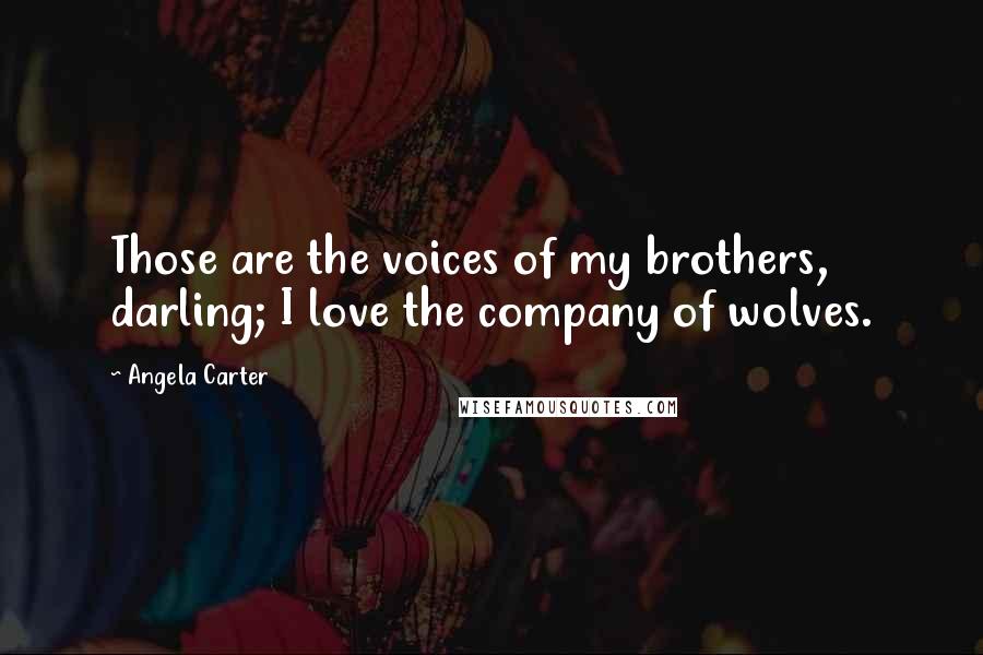 Angela Carter Quotes: Those are the voices of my brothers, darling; I love the company of wolves.