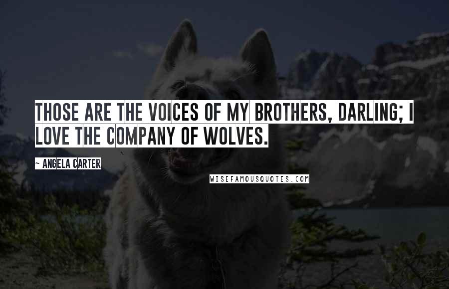 Angela Carter Quotes: Those are the voices of my brothers, darling; I love the company of wolves.