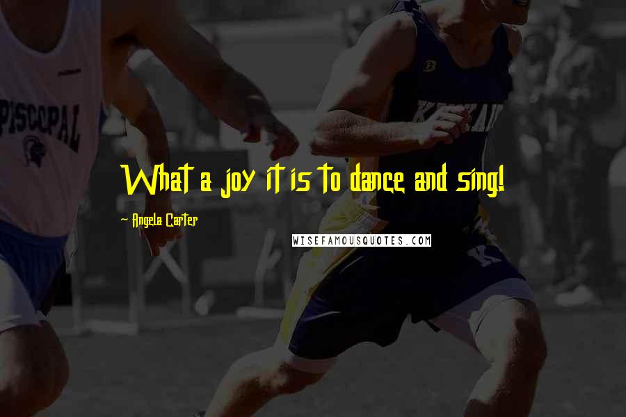 Angela Carter Quotes: What a joy it is to dance and sing!