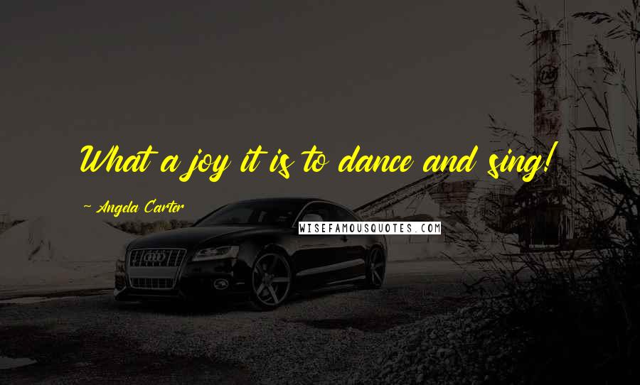 Angela Carter Quotes: What a joy it is to dance and sing!