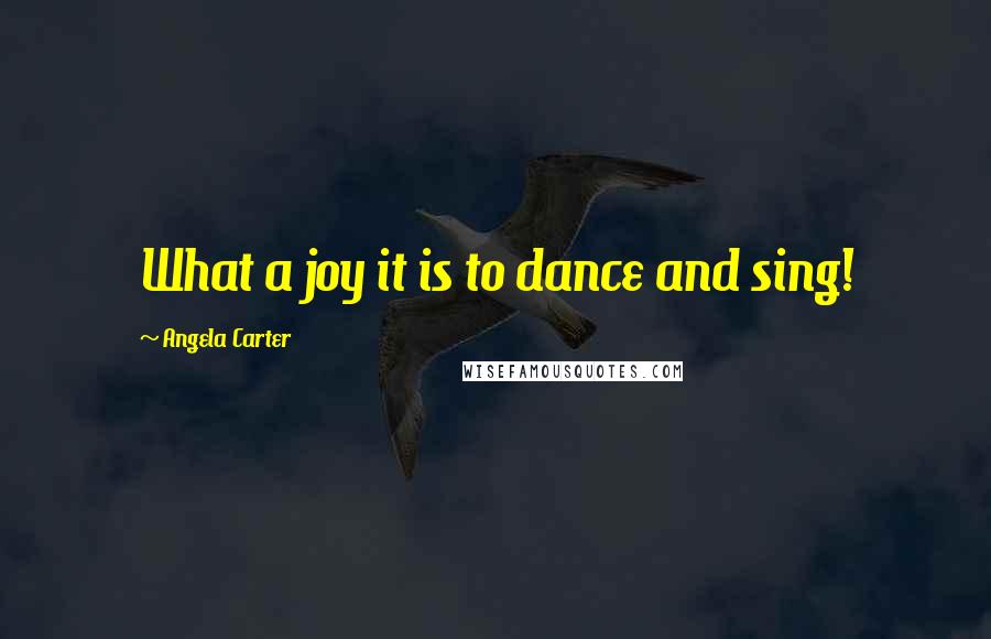 Angela Carter Quotes: What a joy it is to dance and sing!