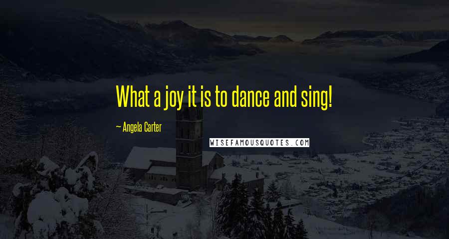 Angela Carter Quotes: What a joy it is to dance and sing!