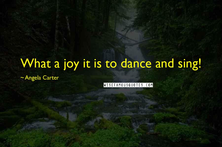 Angela Carter Quotes: What a joy it is to dance and sing!